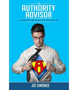 The Authority Advisor: If Your Prospects Can’t Find You Online, Then You Don’t Exist...
