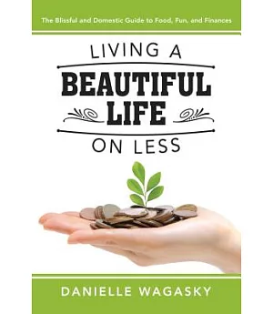 Living a Beautiful Life on Less: The Blissful and Domestic Guide to Food, Fun, and Finances