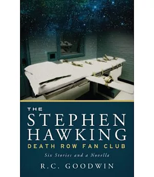 The Stephen Hawking Death Row Fan Club: Six Stories and a Novella