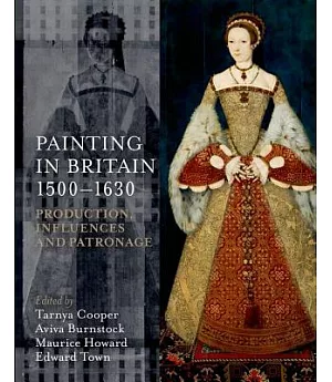 Painting in Britain 1500-1630: Production, Influences, and Patronage