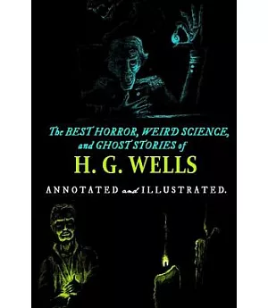 The Best Horror, Weird Science, and Ghost Stories of H. G. Wells: Tales of Murder, Mystery, Horror, and Hauntings With Illustrat