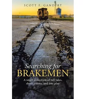 Searching for Brakemen: A Small Collection of Tall Tales, Short Poems, and One Play