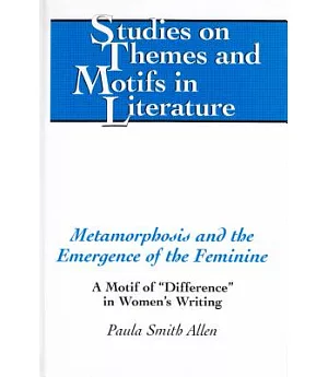 Metamorphosis and the Emergence of the Feminine: A Motif of Difference in Women’s Writing