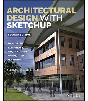 Architectural Design With Sketchup: 3D Modeling, Extensions, BIM, Rendering, Making, and Scripting