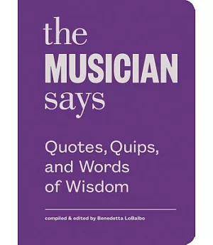 The Musician Says: Quotes, Quips, and Words of Wisdom