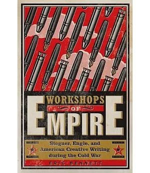 Workshops of Empire: Stegner, Engle, and American Creative Writing During the Cold War