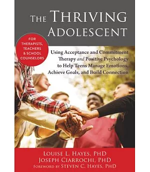 The Thriving Adolescent: Using Acceptance and Commitment Therapy and Positive Psychology to Help Teens Manage Emotions, Achieve