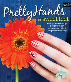 Pretty Hands & Sweet Feet: Paint Your Way Through a Colorful Variety of Crazy-Cute Nail Art Designs-Step by Step