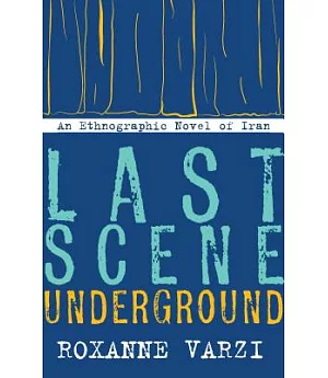 Last Scene Underground: An Ethnographic Novel of Iran