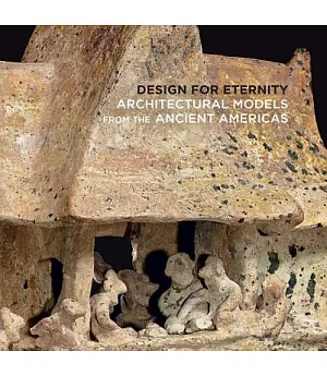 Design for Eternity: Architectural Models from the Ancient Americas