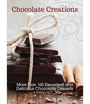 Chocolate Creations: More Than 160 Decadent and Delicious Chocolate Desserts