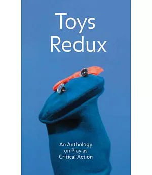 Toys Redux: An Anthology on Play As Critical Action