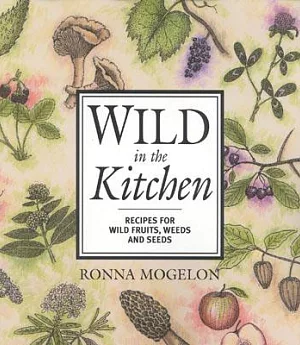 Wild in the Kitchen: Recipes for Wild Fruits, Weeds, and Seeds