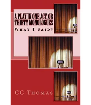 A Play in One Act, or Thirty Monologues: What I Said?