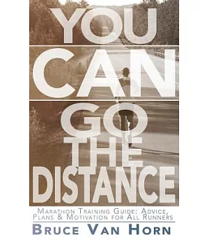 You Can Go the Distance! Marathon Training Guide: Advice, Plans & Motivation for All Runners
