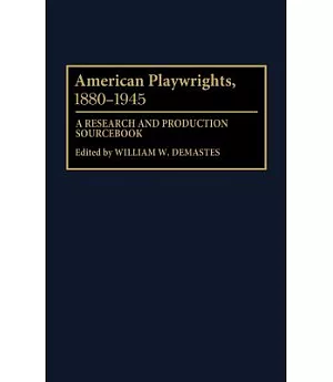 American Playwrights, 1880-1945: A Research and Production Sourcebook