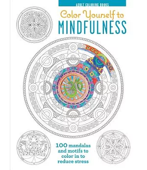Color Yourself to Mindfulness: 100 Mandalas and Motifs to Color in to Reduce Stress
