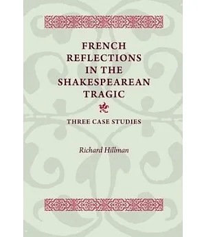 French Reflections in the Shakespearean Tragic: Three Case Studies