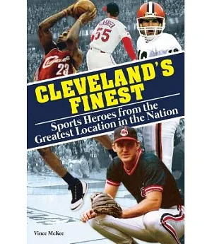 Cleveland’s Finest: Sports Heroes from the Greatest Location in the Nation