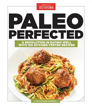 Paleo Perfected: A Revolution in Eating Well With 150 Kitchen-Tested Recipes