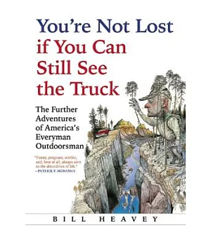 You’re Not Lost If You Can Still See the Truck: The Further Adventures of America’s Everyman Outdoorsman