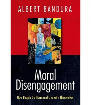 Moral Disengagement: How Good People Can Do Harm and Feel Good About Themselves