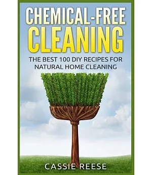 Chemical-free Cleaning: The Best 100 Diy Recipes for Natural Home Cleaning