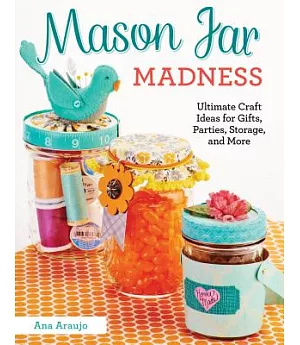Mason Jar Madness: Ultimate Craft Ideas for Gifts, Parties, Storage, and More