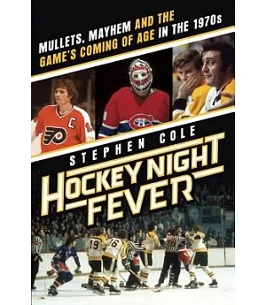 Hockey Night Fever: Mullets, Mayhem and the Game’s Coming of Age in the 1970s