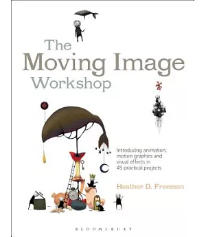 The Moving Image Workshop: Introducing Animation, Motion Graphics and Visual Effects in 45 Practical Projects