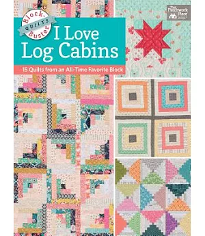 I Love Log Cabins: 16 Quilts from an All-Time Favorite Block