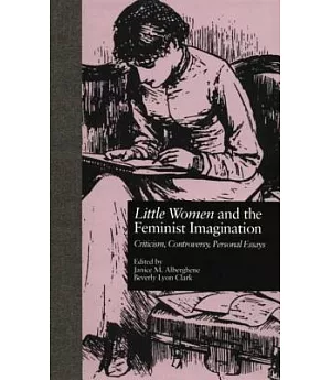 Little Women and the Feminist Imagination: Criticism, Controversy, Personal Essays