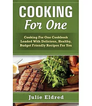 Cooking for One: Cooking for One Cookbook Loaded With Delicious, Healthy, Budget Friendly Recipes for You