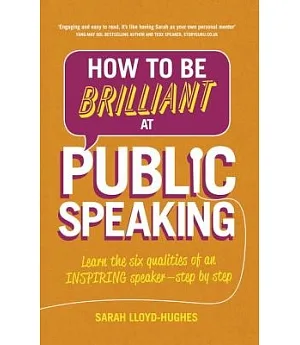 How to Be Brilliant at Public Speaking: Learn the Six Qualities of an Inspiring Speaker - Step by Step