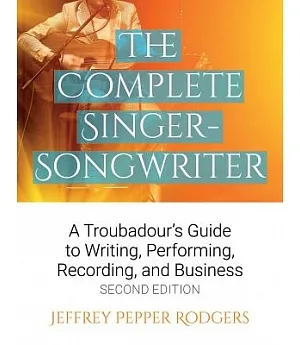 The Complete Singer-Songwriter: A Troubadour’s Guide to Writing, Performing, Recording, and Business