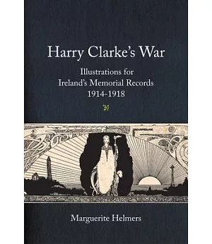 Harry Clarke’s War: Illustrations for Ireland’s Memorial Records,1914-1918
