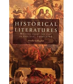 Historical Literatures: Writing About the Past in England, 1660-1740