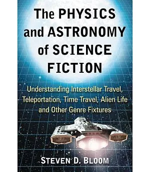 The Physics and Astronomy of Science Fiction: Understanding Interstellar Travel, Teleportation, Time Travel, Alien Life and Othe