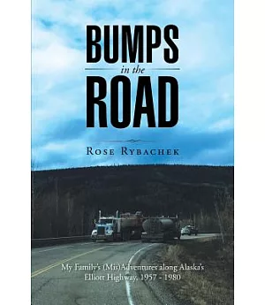 Bumps in the Road: My Family’s (Mis)adventures Along Alaska’s Elliott Highway, 1957 - 1980