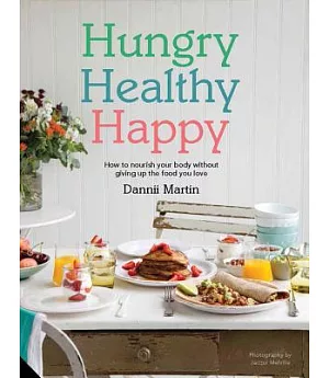 Hungry Healthy Happy: How to Nourish Your Body Without Giving Up the Foods You Love