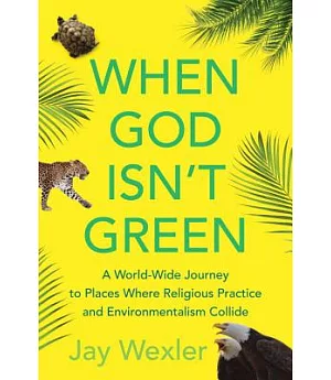 When God Isn’t Green: A World-Wide Journey to Places Where Religious Practice and Environmentalism Collide