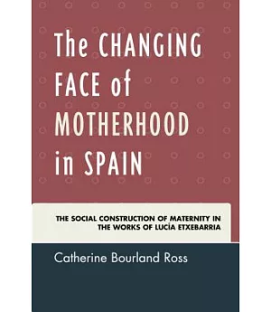 The Changing Face of Motherhood in Spain: The Social Construction of Maternity in the Works of Lucía Etxebarria