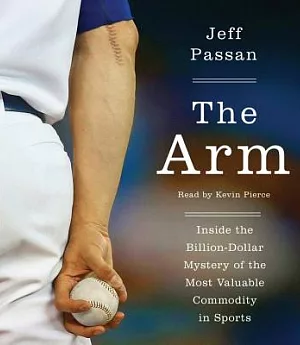 The Arm: Inside the Billion-Dollar Mystery of the Most Valuable Commodity in Sports; Library Edition