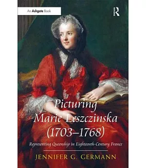 Picturing Marie Leszczinska 1703-1768: Representing Queenship in Eighteenth-Century France