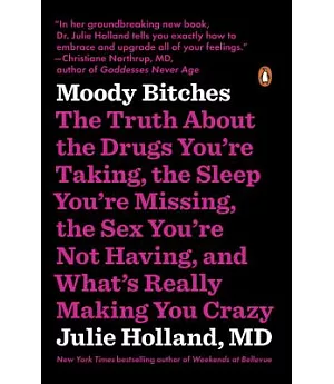 Moody Bitches: The Truth About the Drugs You’re Taking, the Sleep You’re Missing, the Sex You’re Not Having, and What’s Really M