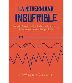 La Modernidad Insufrible: Roberto Bolaño En Los Límites De La Literatura Laninoamericano Contemporánea