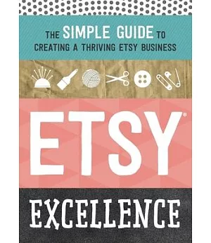 Etsy Excellence: The Simple Guide to Creating a Thriving Etsy Business
