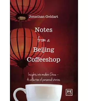 Notes from a Beijing Coffeeshop: Insights into modern China: A collection of personal stories