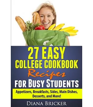 27 Easy College Cookbook Recipes for Busy Students: Appetizers, Breakfasts, Sides, Main Dishes, Desserts, and More!