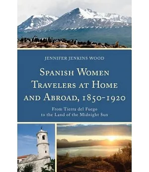 Spanish Women Travelers at Home and Abroad 1850-1920: From Tierra Del Fuego to the Land of the Midnight Sun